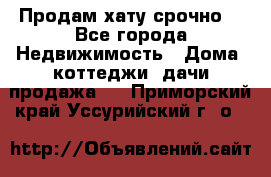Продам хату срочно  - Все города Недвижимость » Дома, коттеджи, дачи продажа   . Приморский край,Уссурийский г. о. 